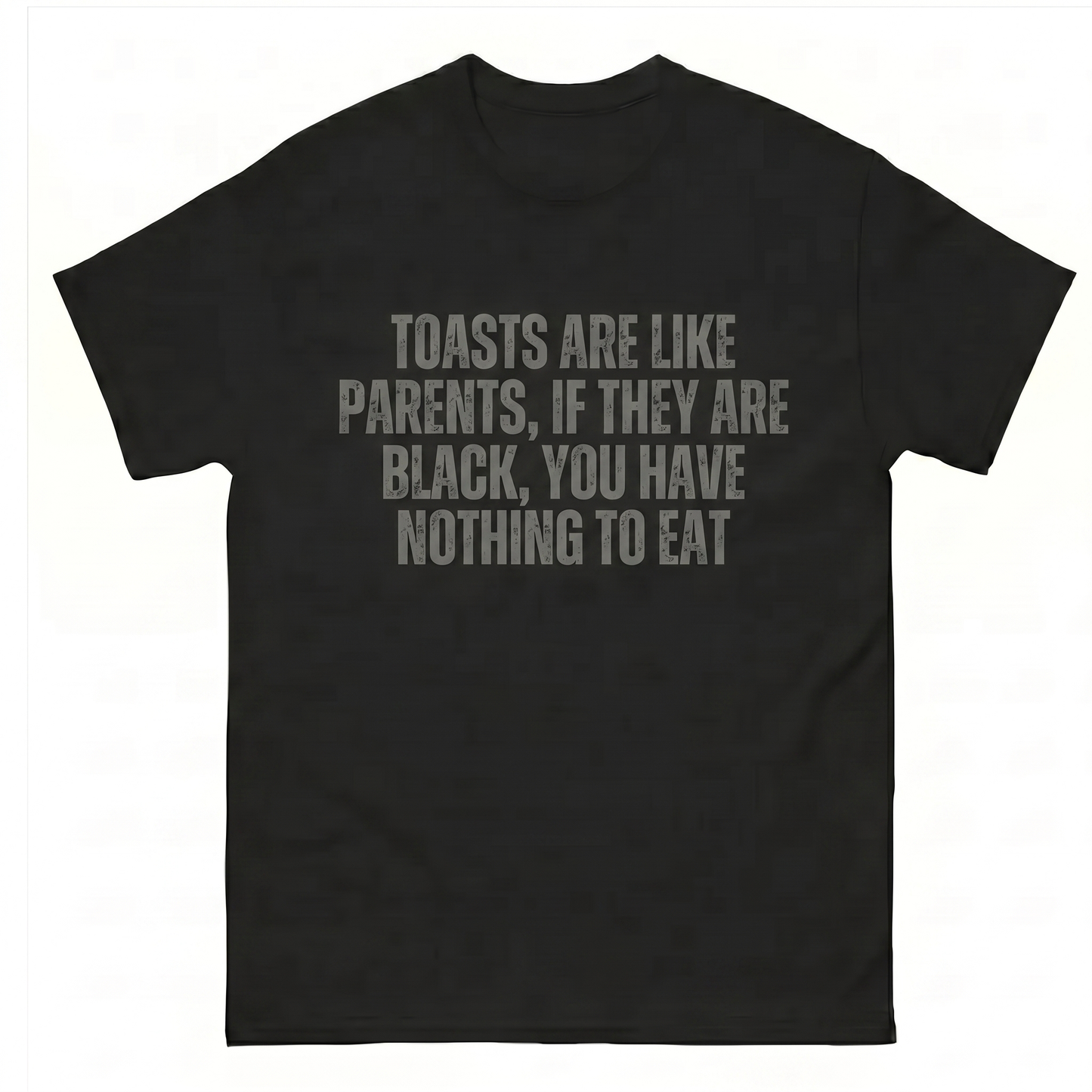 Toasts are like parents, If they are black, you have nothing to eat T-Shirt