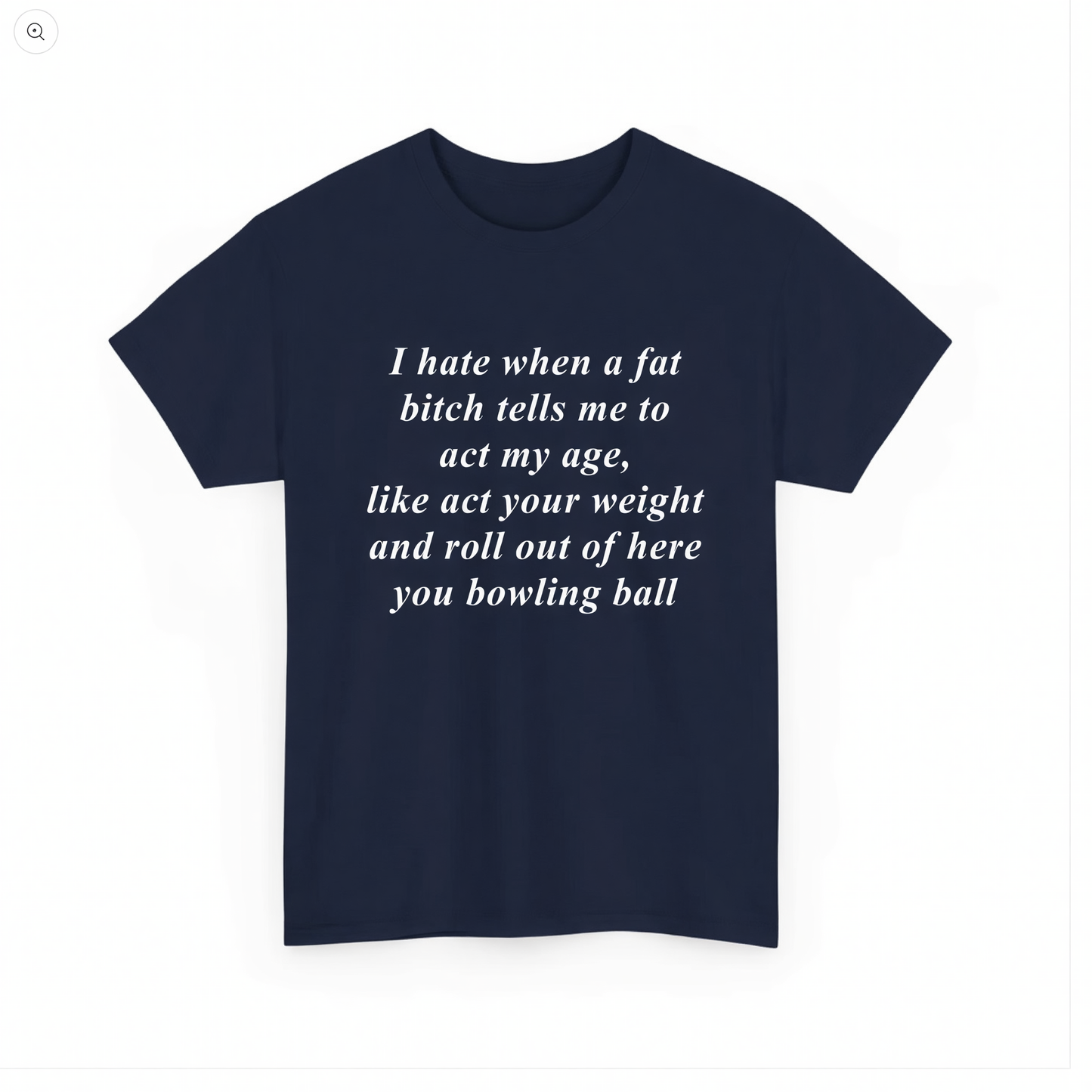 I hate when a fat bitch tells me to act my age, like act your weight and roll out of here you bowling ball T-Shirt