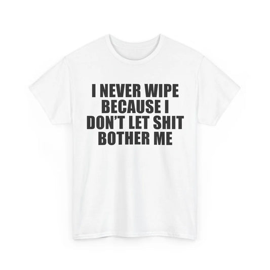 I Never Wipe Because I Don't Let Shit Bother Me