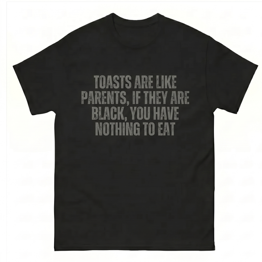 Toasts are like parents, If they are black, you have nothing to eat T-Shirt