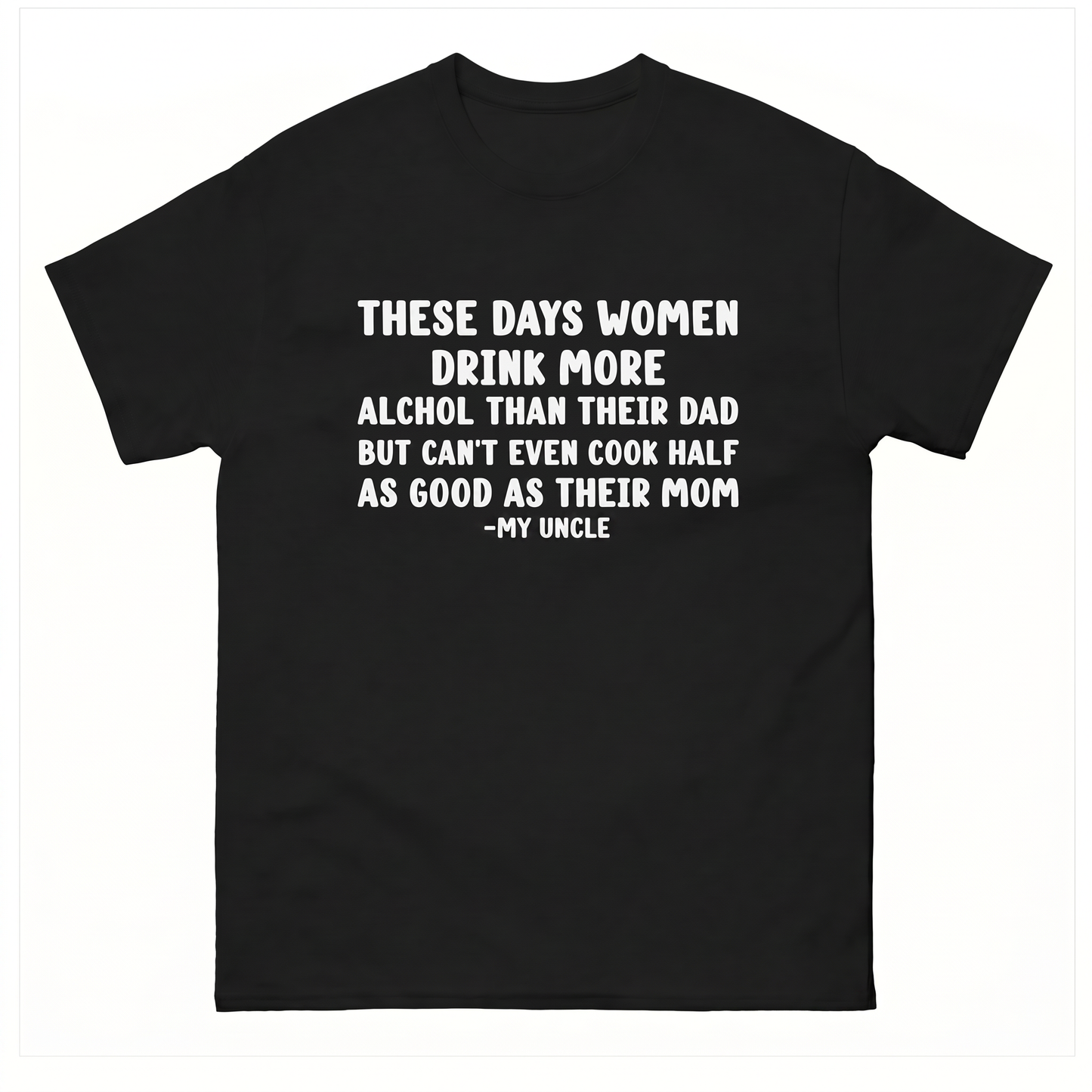 These days women drink more alchol than their dad but can't even cook half as good as their mom  T-Shirt
