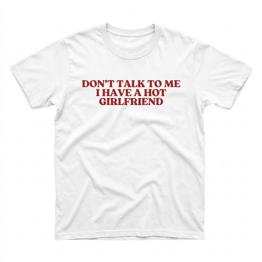 Don't Talk To Me I Have A Hot Girlfriend T-Shirt