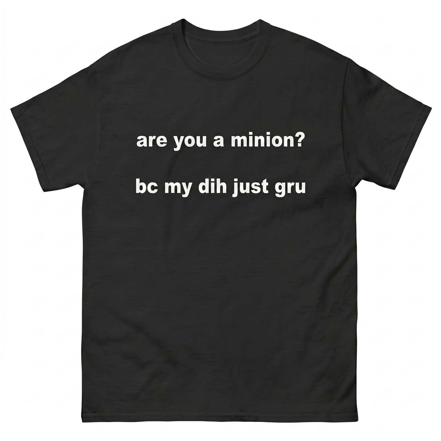 Are you a minion? bc my dih just gru T-Shirt
