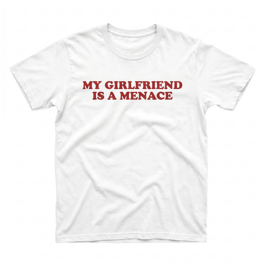 MY GIRLFRIEND IS A MENACE T-Shirt