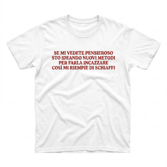 Se mi vedete pensieroso sto ideando nuovi metodi per farla incazzare così mi riempie di schiaffi T-Shirt